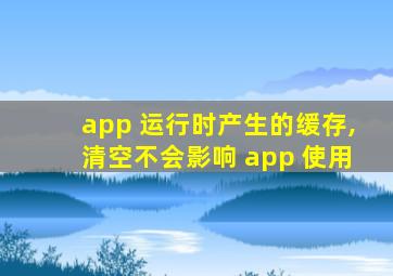 app 运行时产生的缓存,清空不会影响 app 使用